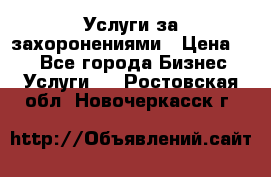 Услуги за захоронениями › Цена ­ 1 - Все города Бизнес » Услуги   . Ростовская обл.,Новочеркасск г.